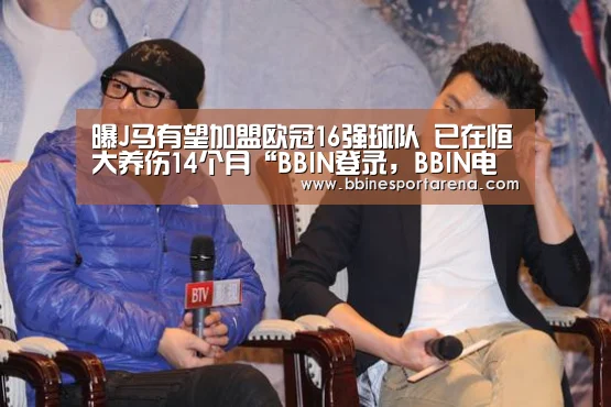 曝J马有望加盟欧冠16强球队 已在恒大养伤14个月“BBIN登录,BBIN电竞,BBIN国际厅,BBIN直播”(图1) BBIN登录,BBIN电竞,BBIN国际厅,BBIN直播