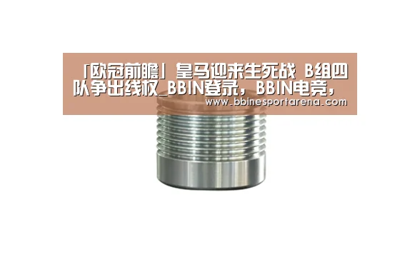 「欧冠前瞻」皇马迎来生死战 B组四队争出线权_BBIN登录,BBIN电竞,BBIN国际厅,BBIN直播(图1) BBIN登录,BBIN电竞,BBIN国际厅,BBIN直播