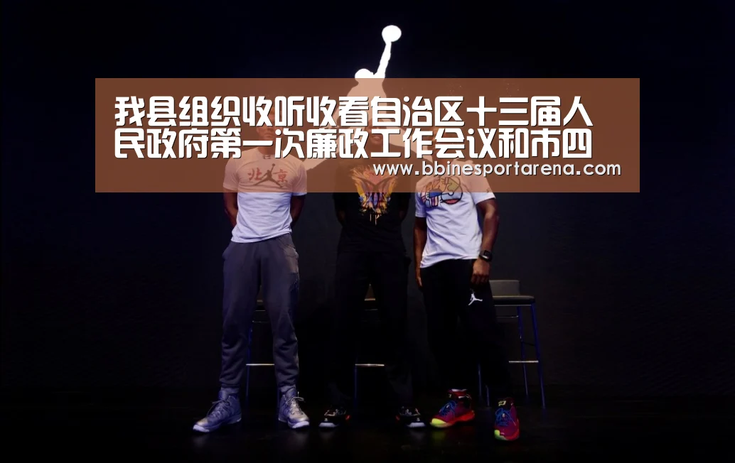 我县组织收听收看自治区十三届人民政府第一次廉政工作会议和市四届人民政府第二次廉政工作会议“BBIN登录,BBIN电竞,BBIN国际厅,BBIN直播”(图3) BBIN登录,BBIN电竞,BBIN国际厅,BBIN直播