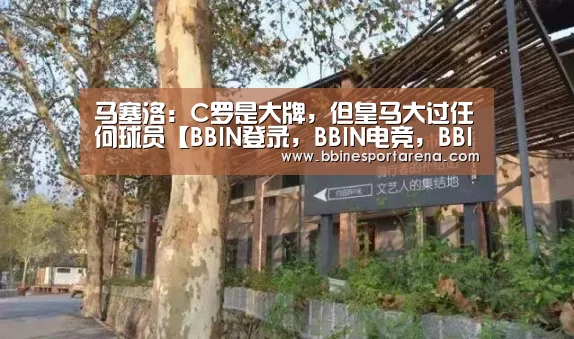 马塞洛:C罗是大牌,但皇马大过任何球员【BBIN登录,BBIN电竞,BBIN国际厅,BBIN直播】(图3) BBIN登录,BBIN电竞,BBIN国际厅,BBIN直播
