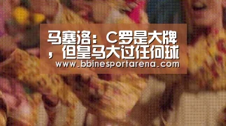 马塞洛:C罗是大牌,但皇马大过任何球员【BBIN登录,BBIN电竞,BBIN国际厅,BBIN直播】(图2) BBIN登录,BBIN电竞,BBIN国际厅,BBIN直播